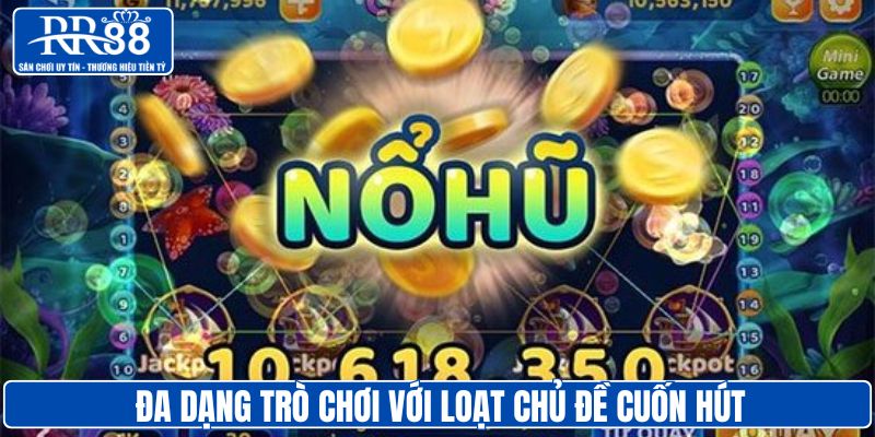 Đa dạng trò chơi với loạt chủ đề cuốn hút